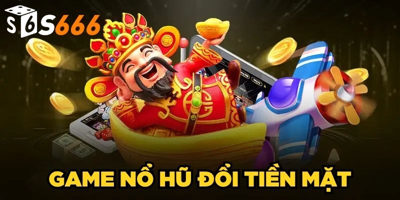 Game Nổ Hũ Đổi Tiền Mặt| Cơ Hội Săn Thưởng Khủng Về Tay